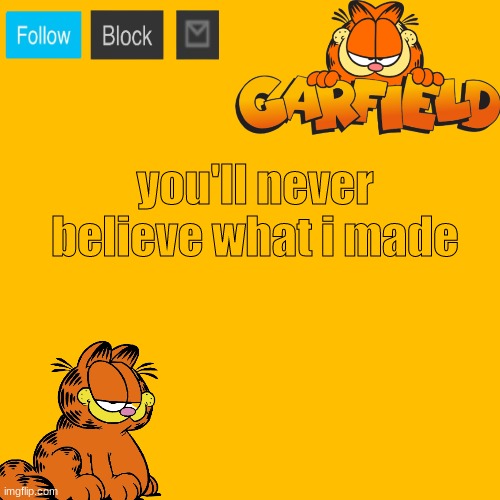 i love te garf | you'll never believe what i made | image tagged in garfield 2 announcement temp | made w/ Imgflip meme maker