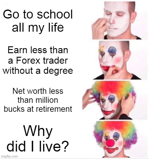 My phobia | Go to school all my life; Earn less than a Forex trader without a degree; Net worth less than million bucks at retirement; Why did I live? | image tagged in memes,clown applying makeup | made w/ Imgflip meme maker