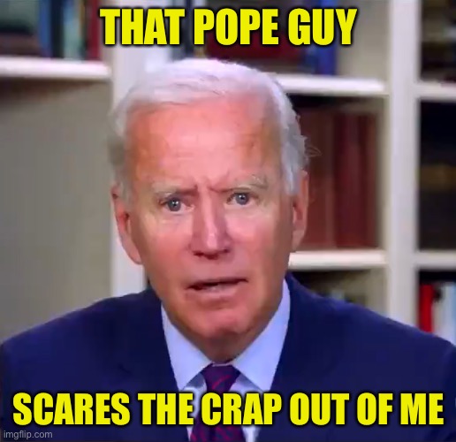 Intimidation? | THAT POPE GUY; SCARES THE CRAP OUT OF ME | image tagged in slow joe biden dementia face | made w/ Imgflip meme maker