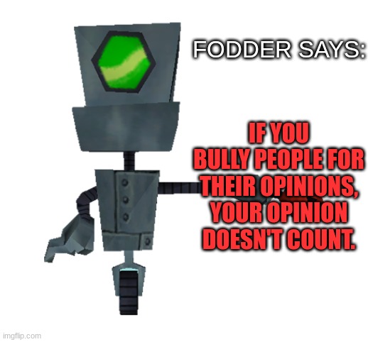 FODDER SAYS:; IF YOU BULLY PEOPLE FOR THEIR OPINIONS, YOUR OPINION DOESN'T COUNT. | image tagged in fodder | made w/ Imgflip meme maker