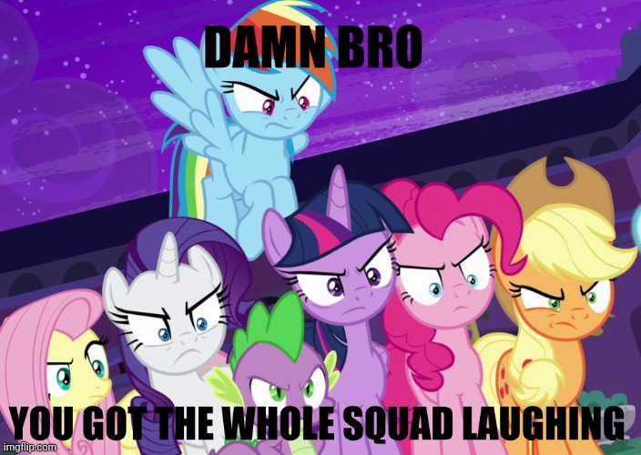 image tagged in damn bro you got the whole squad laughing,my little pony friendship is magic,mane six,funny,memes | made w/ Imgflip meme maker