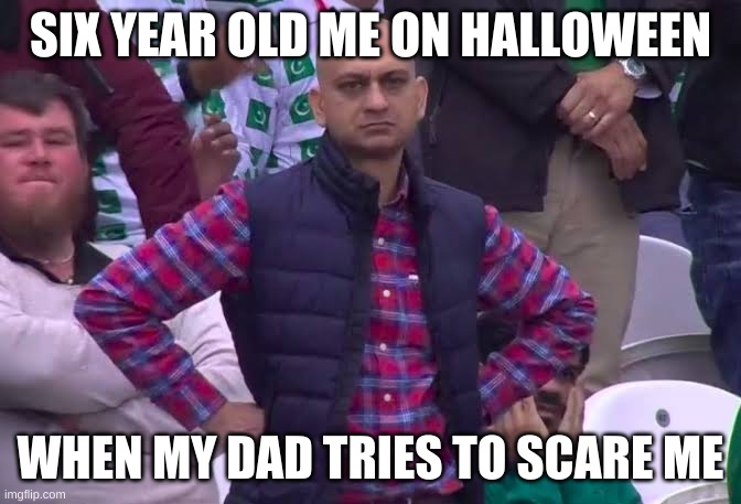 Halloween Special | SIX YEAR OLD ME ON HALLOWEEN; WHEN MY DAD TRIES TO SCARE ME | image tagged in disappointed man | made w/ Imgflip meme maker
