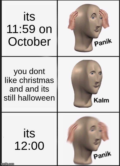 its halloween | its 11:59 on October; you dont like christmas and and its still halloween; its 12:00 | image tagged in memes,panik kalm panik | made w/ Imgflip meme maker