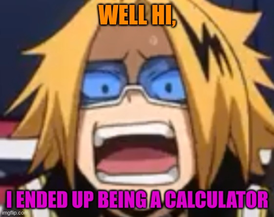 CALCULATOR | WELL HI, I ENDED UP BEING A CALCULATOR | image tagged in e | made w/ Imgflip meme maker