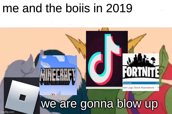 Me And The Boys | me and the boiis in 2019; we are gonna blow up | image tagged in memes,me and the boys | made w/ Imgflip meme maker