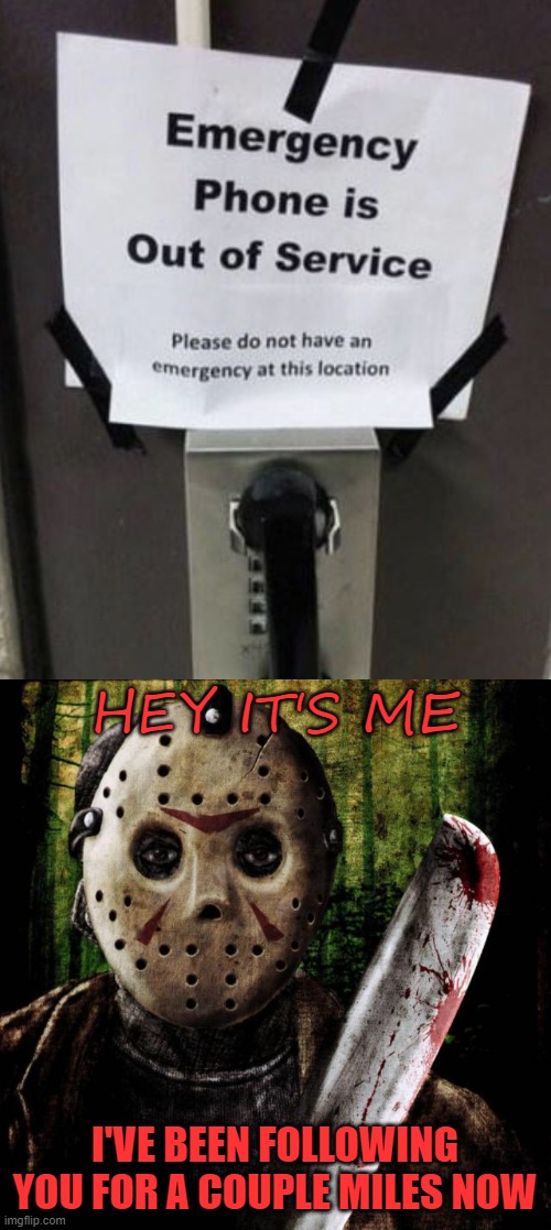 Halloween special | HEY IT'S ME; I'VE BEEN FOLLOWING YOU FOR A COUPLE MILES NOW | image tagged in jason voorhees,i hope,you don't have,an emergency,muhahaha,whyyy | made w/ Imgflip meme maker