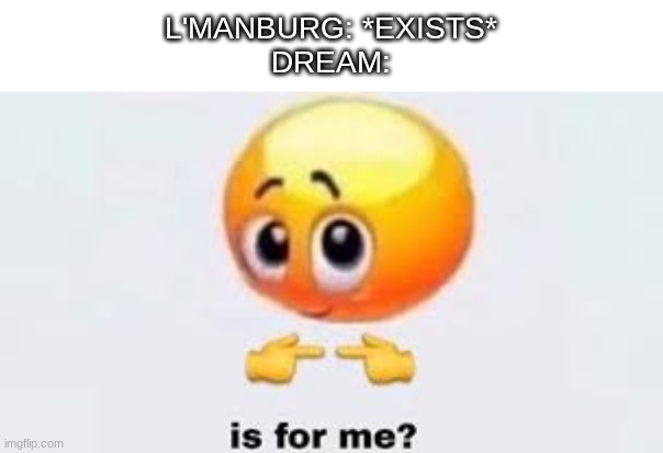 meme my friend told me | L'MANBURG: *EXISTS*
DREAM: | image tagged in is for me | made w/ Imgflip meme maker