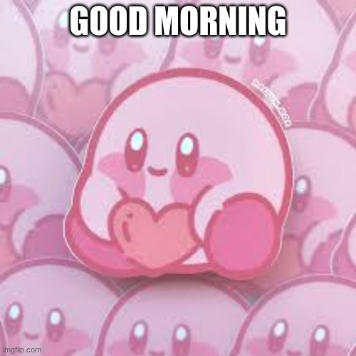 love kirb | GOOD MORNING | image tagged in love kirb | made w/ Imgflip meme maker