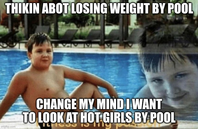 Fitness is my passion | THIKIN ABOT LOSING WEIGHT BY POOL; CHANGE MY MIND I WANT TO LOOK AT HOT GIRLS BY POOL | image tagged in fitness is my passion | made w/ Imgflip meme maker