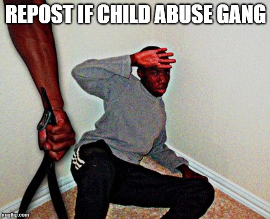 must have: parents hate you. you cry more than 8 times a day. screen time on phone. self isolated. | REPOST IF CHILD ABUSE GANG | image tagged in belt beating | made w/ Imgflip meme maker