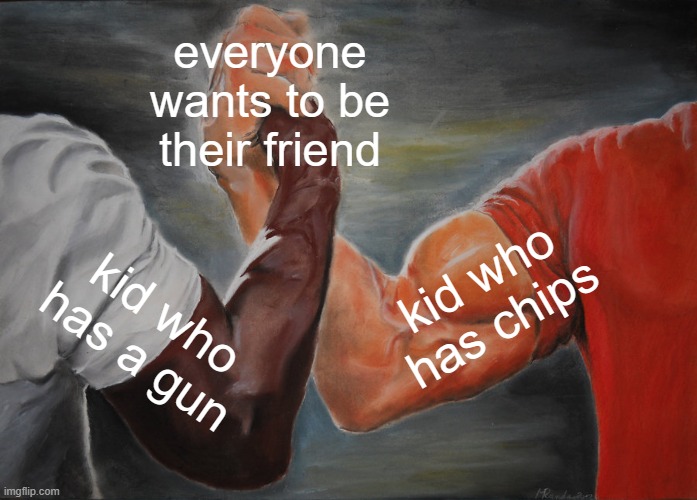 Epic Handshake Meme | everyone wants to be their friend; kid who has chips; kid who has a gun | image tagged in memes,epic handshake | made w/ Imgflip meme maker