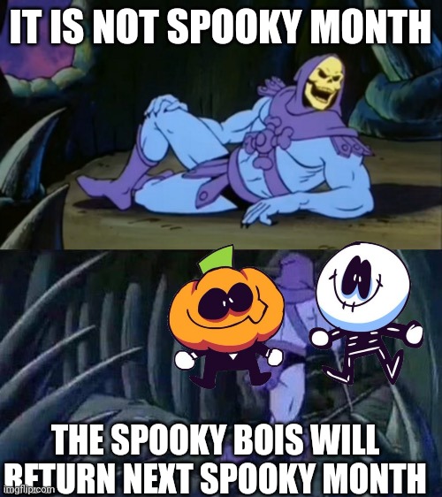 It is a spooky month | IT IS NOT SPOOKY MONTH; THE SPOOKY BOIS WILL RETURN NEXT SPOOKY MONTH | image tagged in skeletor disturbing facts | made w/ Imgflip meme maker