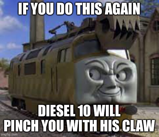Diesel 10 | IF YOU DO THIS AGAIN; DIESEL 10 WILL PINCH YOU WITH HIS CLAW | image tagged in thomas,thomas the tank engine,trains,funny | made w/ Imgflip meme maker