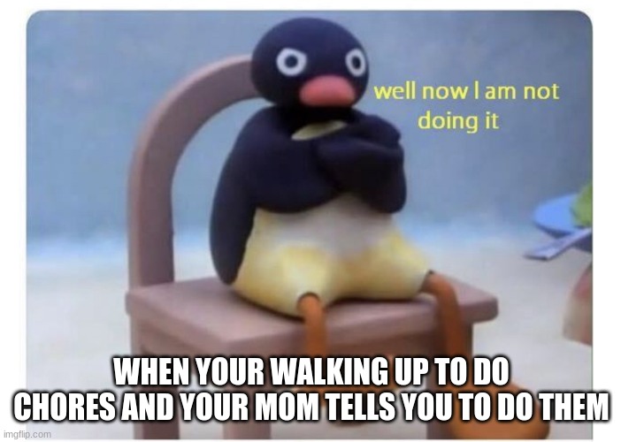 well now I am not doing it | WHEN YOUR WALKING UP TO DO CHORES AND YOUR MOM TELLS YOU TO DO THEM | image tagged in well now i am not doing it | made w/ Imgflip meme maker