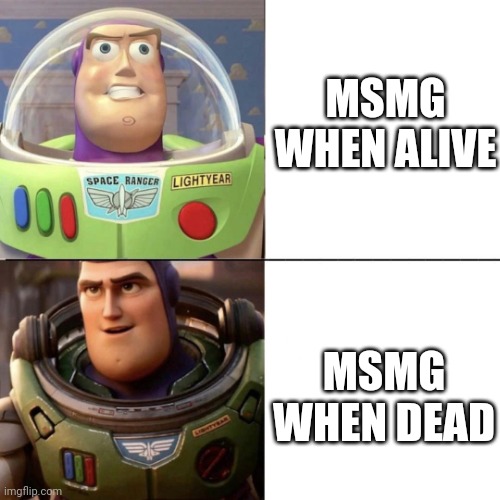 Lightyear new vs old | MSMG WHEN ALIVE; MSMG WHEN DEAD | image tagged in lightyear new vs old | made w/ Imgflip meme maker