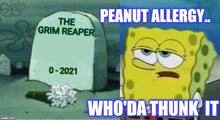 THE GRIM REAPER PEANUT ALLERGY.. 0 - 2021 WHO'DA THUNK  IT | image tagged in here lies x,memes,i'll have you know spongebob | made w/ Imgflip meme maker