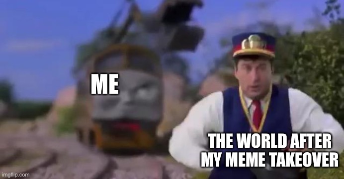 Meme takeover | ME; THE WORLD AFTER MY MEME TAKEOVER | image tagged in diesel 10 and mr conductor,thomas,thomas the tank engine,funny | made w/ Imgflip meme maker