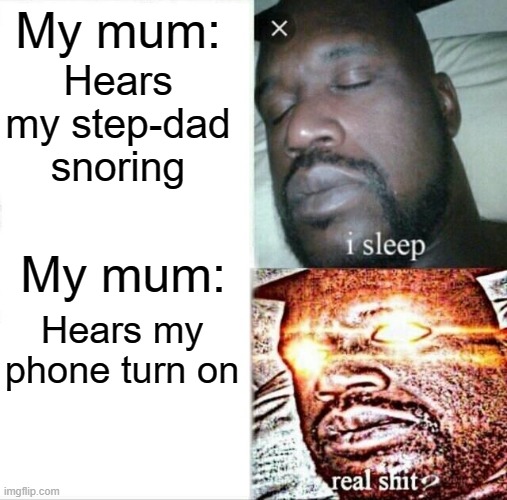 My mum | My mum:; Hears my step-dad snoring; My mum:; Hears my phone turn on | image tagged in memes,sleeping shaq | made w/ Imgflip meme maker
