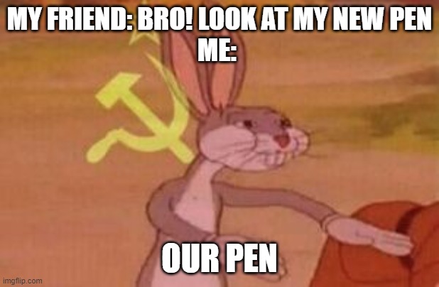 Our | MY FRIEND: BRO! LOOK AT MY NEW PEN
ME:; OUR PEN | image tagged in our | made w/ Imgflip meme maker