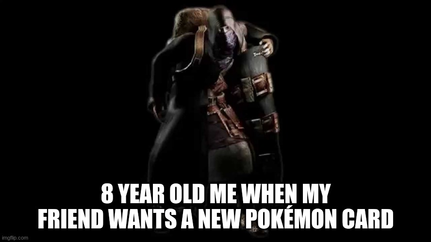 resident evil what are you buying | 8 YEAR OLD ME WHEN MY FRIEND WANTS A NEW POKÉMON CARD | image tagged in resident evil what are you buying | made w/ Imgflip meme maker