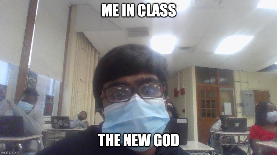 ME IN CLASS; THE NEW GOD | image tagged in school days,cool | made w/ Imgflip meme maker