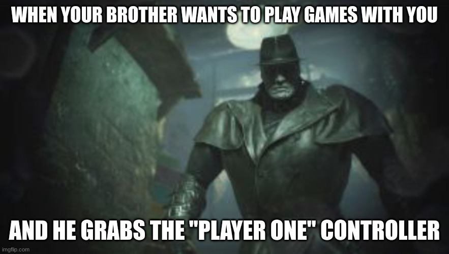 He's defiled sacred ground | WHEN YOUR BROTHER WANTS TO PLAY GAMES WITH YOU; AND HE GRABS THE "PLAYER ONE" CONTROLLER | image tagged in resident evil 2 remake mr x | made w/ Imgflip meme maker