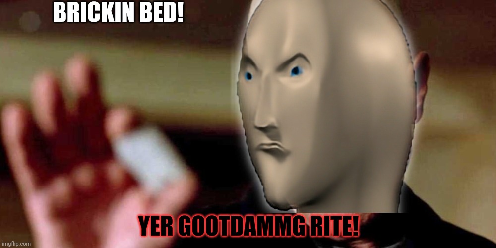 BRICKIN BED! YER GOOTDAMMG RITE! | made w/ Imgflip meme maker