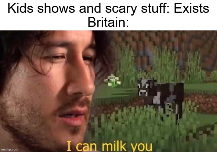 That is the truth | Kids shows and scary stuff: Exists
Britain: | image tagged in i can milk you template,tv show,britain | made w/ Imgflip meme maker