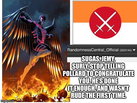 RandomnessCentral announcement temp | SUGAS, JEMY, SURLY, STOP TELLING POLLARD TO CONGRATULATE YOU. HE’S DONE IT ENOUGH, AND WASN’T RUDE THE FIRST TIME. | image tagged in randomnesscentral announcement temp | made w/ Imgflip meme maker