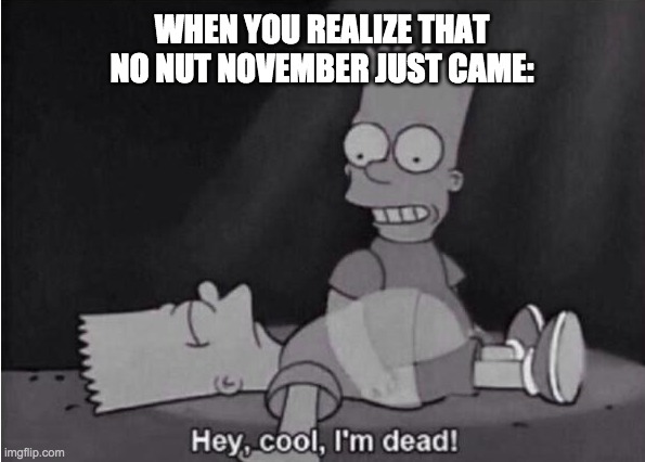 NOO OCTOBER PLS COME BACK! | WHEN YOU REALIZE THAT NO NUT NOVEMBER JUST CAME: | image tagged in hey cool i'm dead | made w/ Imgflip meme maker