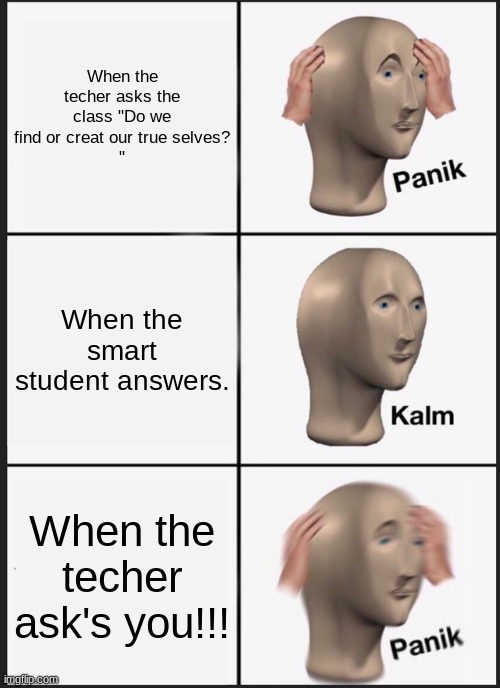 Panik Kalm Panik Meme | When the techer asks the class "Do we find or creat our true selves?
"; When the smart student answers. When the techer ask's you!!! | image tagged in memes,panik kalm panik | made w/ Imgflip meme maker