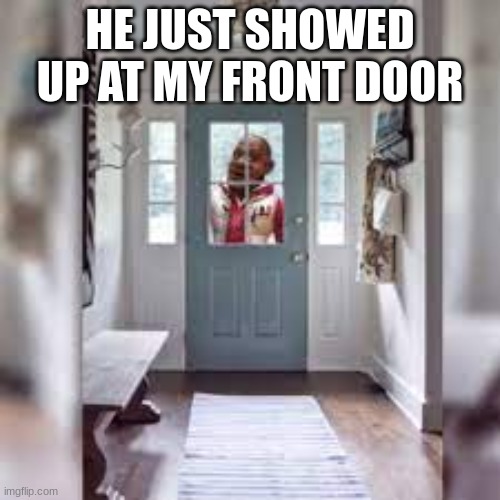 Wanna Sprite Cranberry | HE JUST SHOWED UP AT MY FRONT DOOR | image tagged in sprite cranberry,wanna sprite cranberry,memes,funny memes,dank memes | made w/ Imgflip meme maker