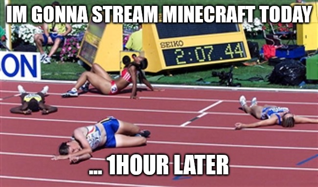 Track Finish Line Tired | IM GONNA STREAM MINECRAFT TODAY; ... 1HOUR LATER | image tagged in track finish line tired | made w/ Imgflip meme maker