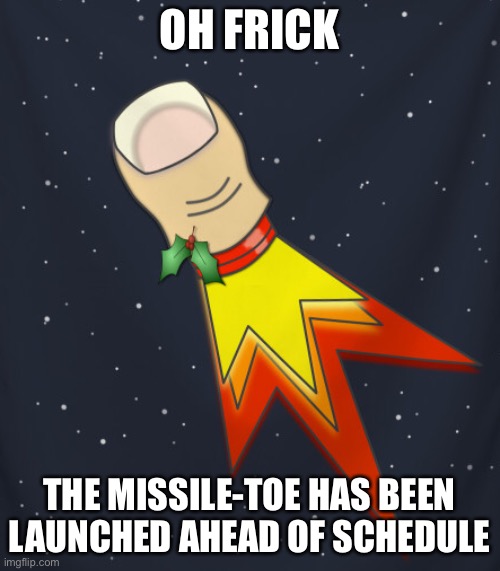 oh no | OH FRICK; THE MISSILE-TOE HAS BEEN LAUNCHED AHEAD OF SCHEDULE | image tagged in christmas,holidays,missile,dark humor,death | made w/ Imgflip meme maker