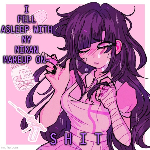 :,) | I FELL ASLEEP WITH MY MIKAN MAKEUP ON-; S H I T | image tagged in my mikan obsession is growing | made w/ Imgflip meme maker