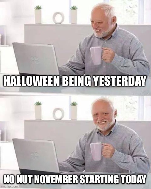 Another relevant title | HALLOWEEN BEING YESTERDAY; NO NUT NOVEMBER STARTING TODAY | image tagged in memes,hide the pain harold | made w/ Imgflip meme maker