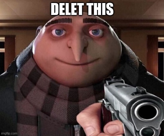 Gru Gun | DELET THIS | image tagged in gru gun | made w/ Imgflip meme maker