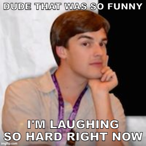 Game theory | DUDE THAT WAS SO FUNNY; I'M LAUGHING SO HARD RIGHT NOW | image tagged in game theory | made w/ Imgflip meme maker