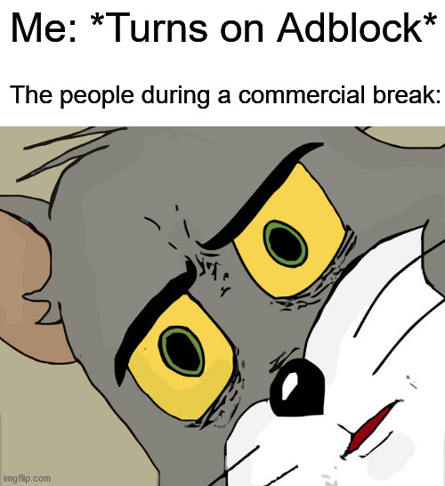 Yeah, i wish i was watching my favorite shows without those pesky ads. | Me: *Turns on Adblock*; The people during a commercial break: | image tagged in memes,unsettled tom | made w/ Imgflip meme maker