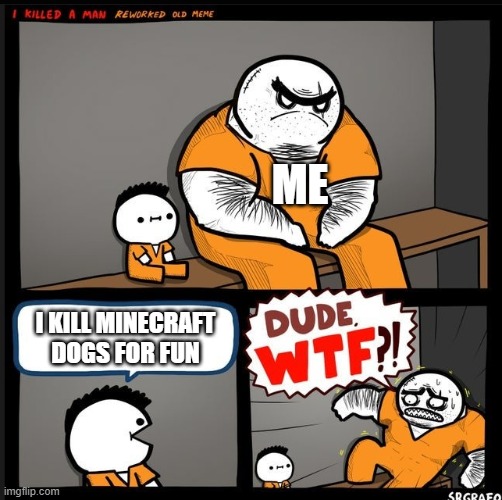 wtf | ME; I KILL MINECRAFT DOGS FOR FUN | image tagged in srgrafo dude wtf | made w/ Imgflip meme maker