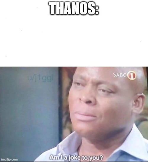 am I a joke to you | THANOS: | image tagged in am i a joke to you | made w/ Imgflip meme maker