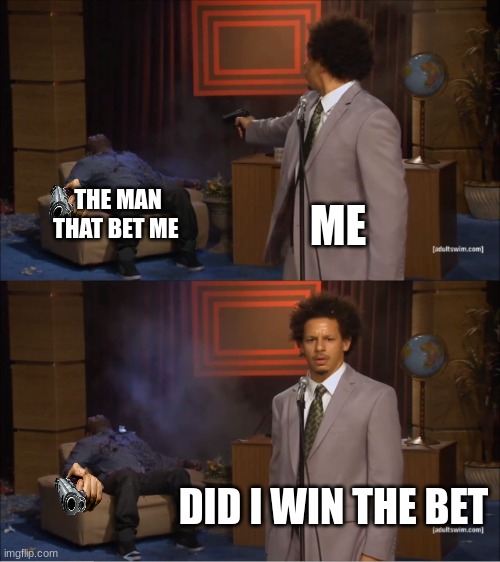 i think i win | ME; THE MAN THAT BET ME; DID I WIN THE BET | image tagged in memes,who killed hannibal,guns | made w/ Imgflip meme maker