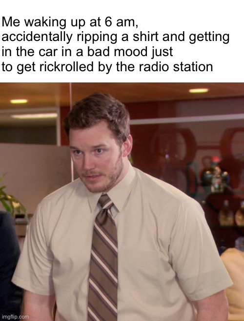 Ahh yes monday |  Me waking up at 6 am, accidentally ripping a shirt and getting in the car in a bad mood just to get rickrolled by the radio station | image tagged in memes,afraid to ask andy | made w/ Imgflip meme maker