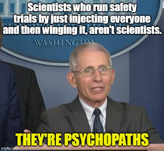 Why do Democrats love psychopaths so much? | Scientists who run safety trials by just injecting everyone and then winging it, aren't scientists. THEY'RE PSYCHOPATHS | image tagged in dr fauci,covidiots,covid vaccine | made w/ Imgflip meme maker