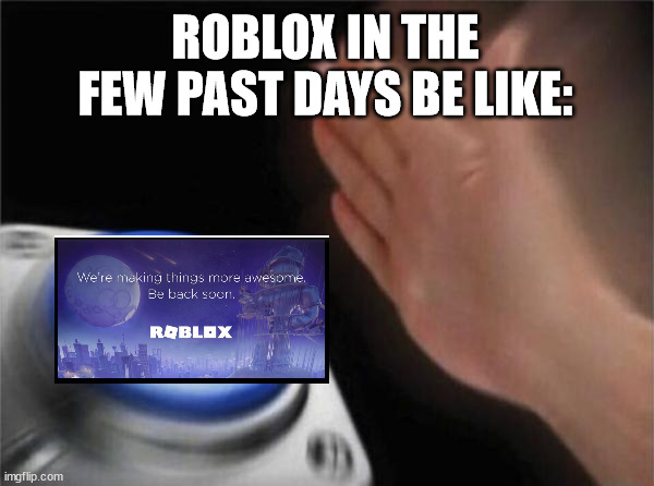 roblox | ROBLOX IN THE FEW PAST DAYS BE LIKE: | image tagged in memes,blank nut button | made w/ Imgflip meme maker