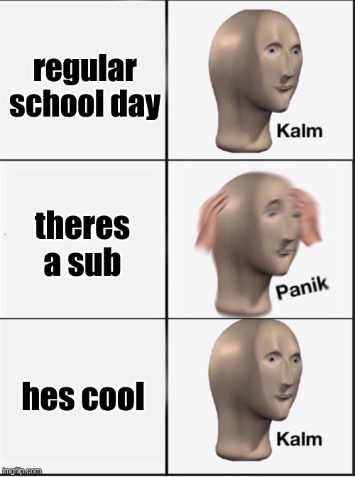 Reverse kalm panik | regular school day; theres a sub; hes cool | image tagged in reverse kalm panik,memes,funni,school | made w/ Imgflip meme maker