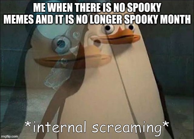 Private Internal Screaming | ME WHEN THERE IS NO SPOOKY MEMES AND IT IS NO LONGER SPOOKY MONTH | image tagged in rico internal screaming | made w/ Imgflip meme maker