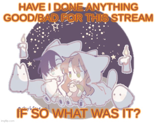 *attempts to start a trend* *fails* | HAVE I DONE ANYTHING GOOD/BAD FOR THIS STREAM; IF SO WHAT WAS IT? | image tagged in mav x his gf | made w/ Imgflip meme maker