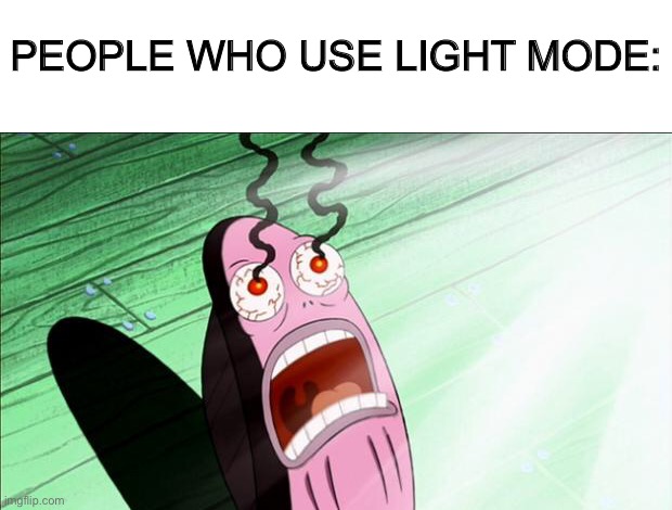 Spongebob My Eyes | PEOPLE WHO USE LIGHT MODE: | image tagged in spongebob my eyes | made w/ Imgflip meme maker