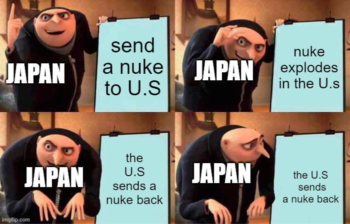 Gru's Plan | send a nuke to U.S; nuke explodes in the U.s; JAPAN; JAPAN; JAPAN; the U.S sends a nuke back; the U.S  sends a nuke back; JAPAN | image tagged in memes,gru's plan | made w/ Imgflip meme maker